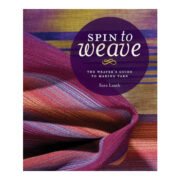 Spin to Weave - The Weavers Guide To Making Yarn